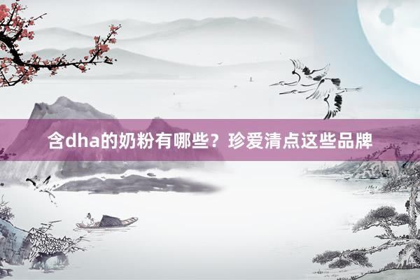 含dha的奶粉有哪些？珍爱清点这些品牌