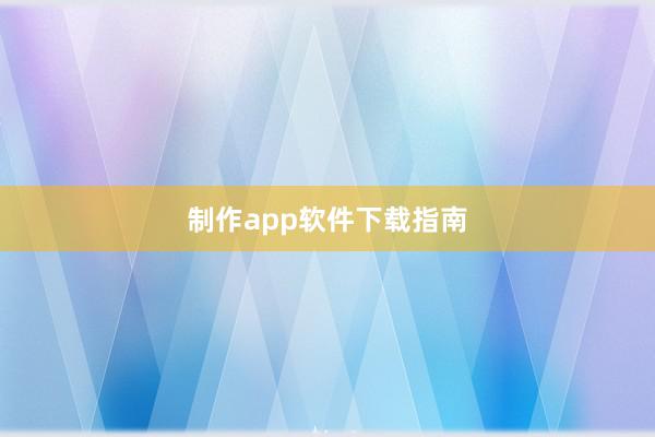 制作app软件下载指南